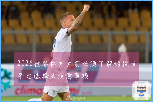 2026世界杯开户前必须了解的投注平台选择及注意事项